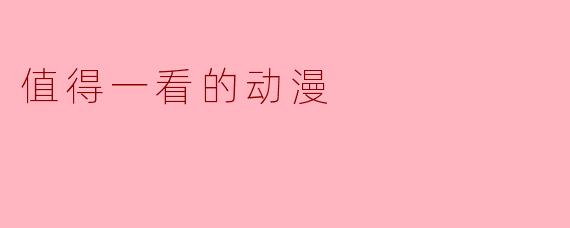 有哪些动漫是值得一看的?****