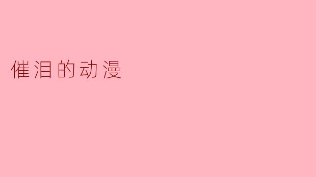 ### 催泪的动漫:心灵的共鸣与感动