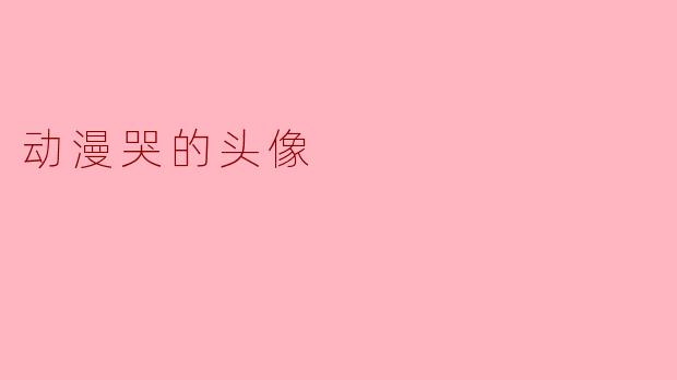 动漫哭的头像:情感表达的独特窗口