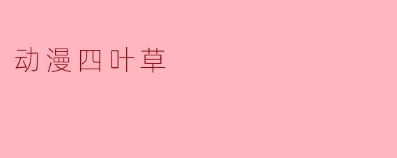 动漫《四叶草》讲述了什么样的故事?