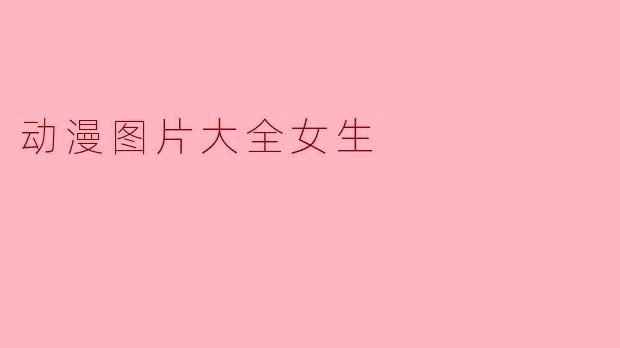 哪里可以找到好看的动漫图片大全女生？