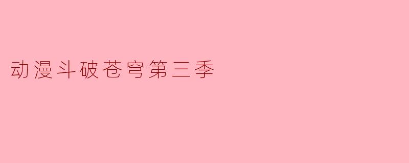 热血重燃,斗破苍穹第三季再度来袭