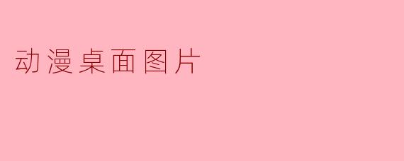 动漫桌面图片:为你的数字空间增添色彩