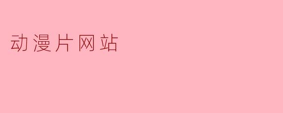 探秘动漫片网站：动漫爱好者的聚集地