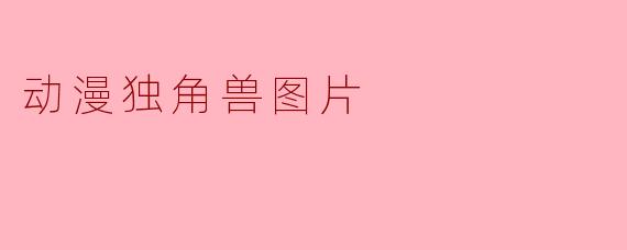 ### 探索动漫世界中的独角兽:神秘与奇幻的结合
