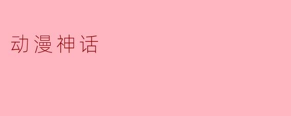动漫神话：文化与幻想的交织