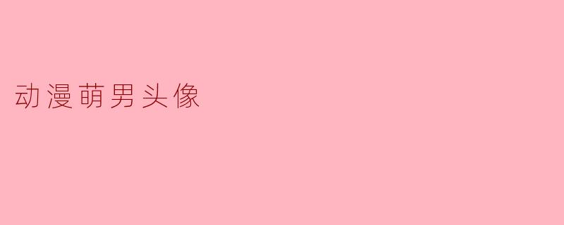 ### 动漫萌男头像的魅力与选取建议