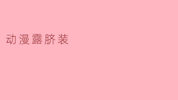 ### 动漫露脐装:炫酷与可爱的完美结合