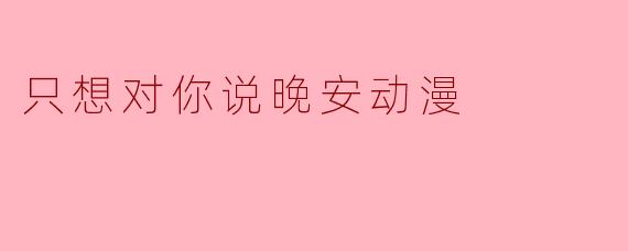 夜空下的告白——《只想对你说晚安》动漫感想