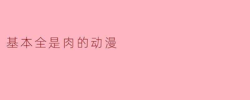 探索“基本全是肉”的动漫世界