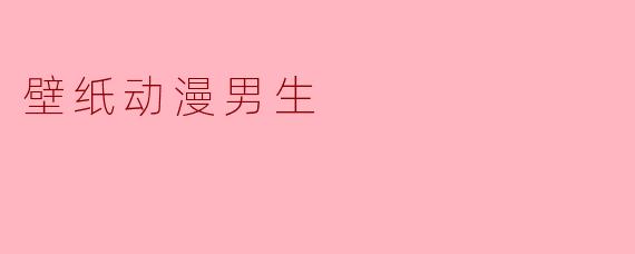 壁纸动漫男生通常都有哪些特点?