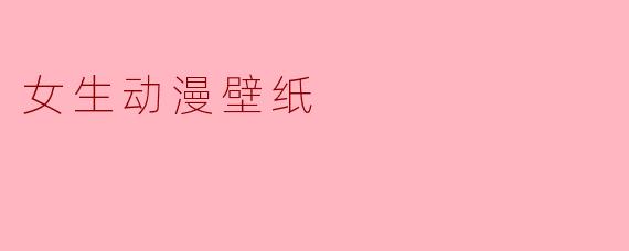 ### 美丽与幻想的结合——女生动漫壁纸的魅力