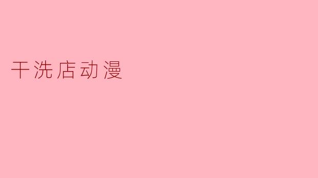 干洗店动漫:洗净生活中的每一份色彩
