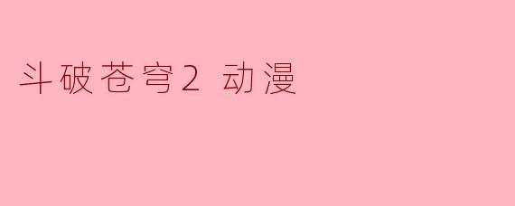 斗破苍穹2动漫的主要剧情是什么?