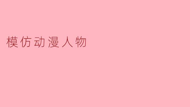 ** 如何才能更好地模仿我喜欢的动漫人物? **