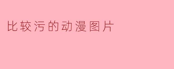 比较污的动漫图片