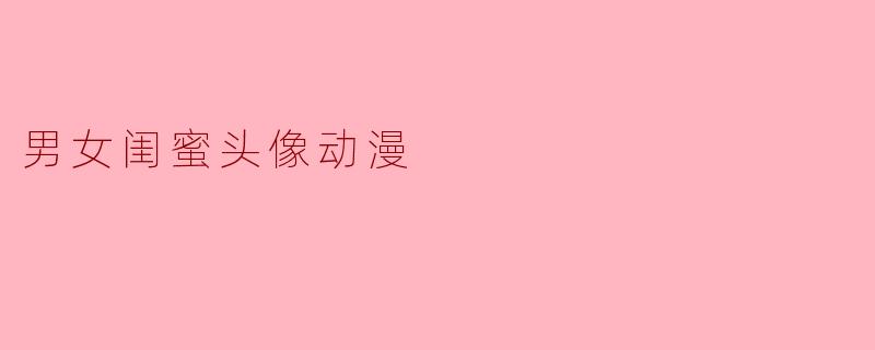 ** 有什么推荐的男女闺蜜头像动漫风格的图片吗?**