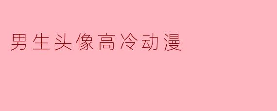 高冷动漫男生头像：展现个性与魅力的选择