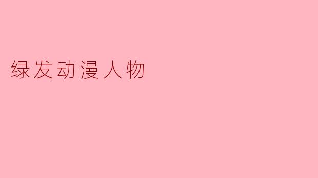 ### 异域魅力——绿发动漫人物的独特魅力