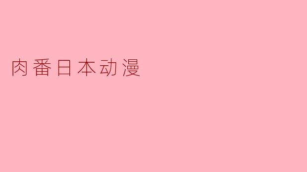 ### 探索肉番日本动漫的魅力与影响