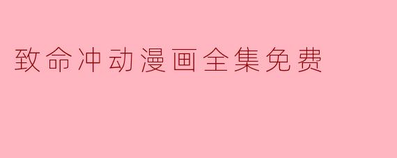 探寻“致命冲动漫画全集免费”的魅力