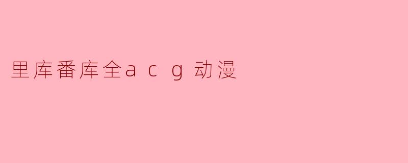 里库番库全ACG动漫是什么?