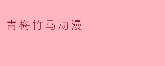 青梅竹马动漫通常传达了什么样的情感和主题？