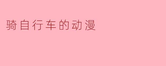 骑自行车的动漫：风驰电掣中的青春与梦想