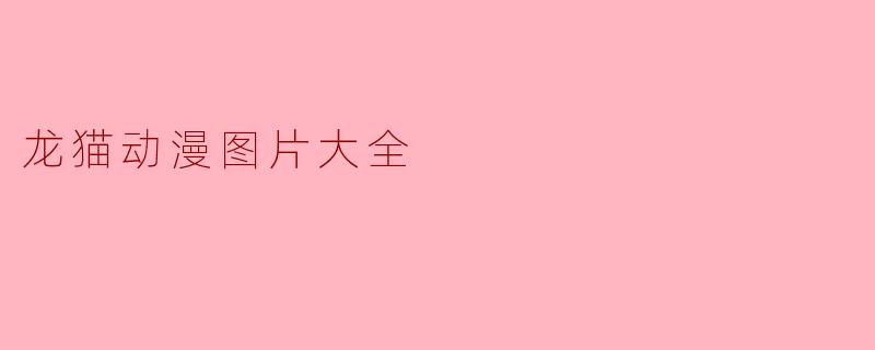 ### 迷人的龙猫动漫图片大全:童年记忆的重温