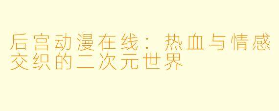 后宫动漫在线:热血与情感交织的二次元世界
