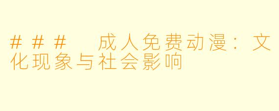 ### 成人免费动漫：文化现象与社会影响