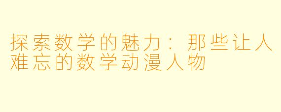 探索数学的魅力：那些让人难忘的数学动漫人物