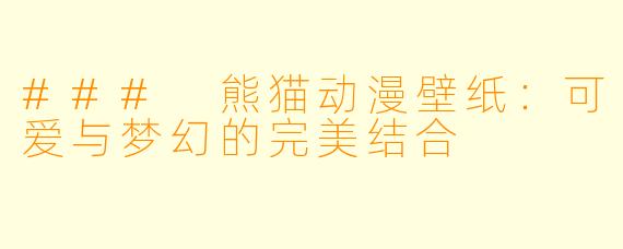 ### 熊猫动漫壁纸：可爱与梦幻的完美结合