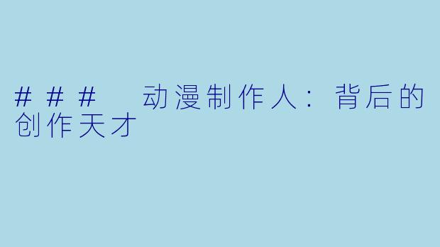 ### 动漫制作人:背后的创作天才