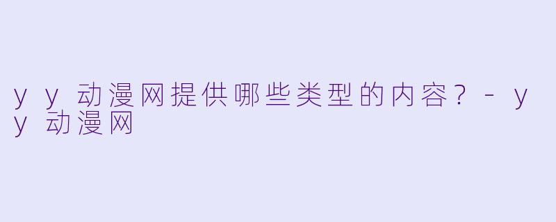 yy动漫网提供哪些类型的内容？