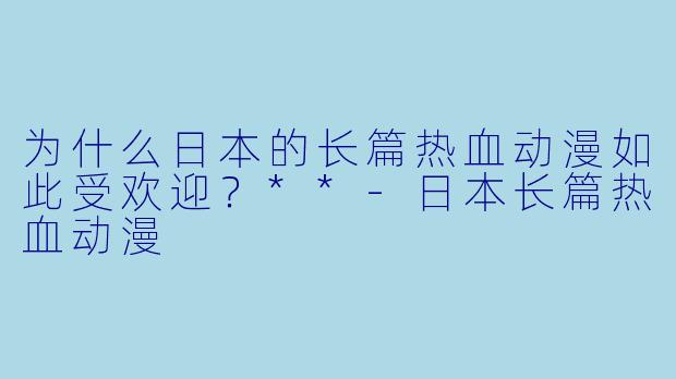 为什么日本的长篇热血动漫如此受欢迎？**-日本长篇热血动漫