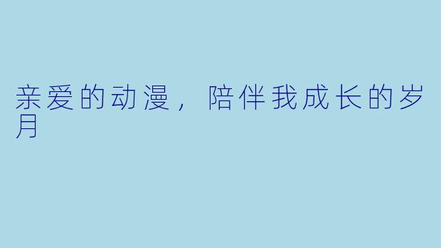 亲爱的动漫,陪伴我成长的岁月