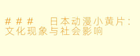 ### 日本动漫小黄片：文化现象与社会影响