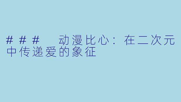 ### 动漫比心：在二次元中传递爱的象征