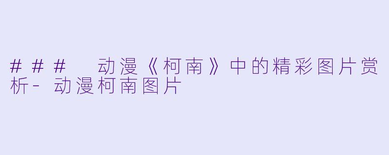 ### 动漫《柯南》中的精彩图片赏析