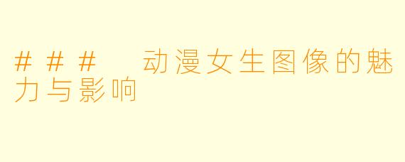 ### 动漫女生图像的魅力与影响