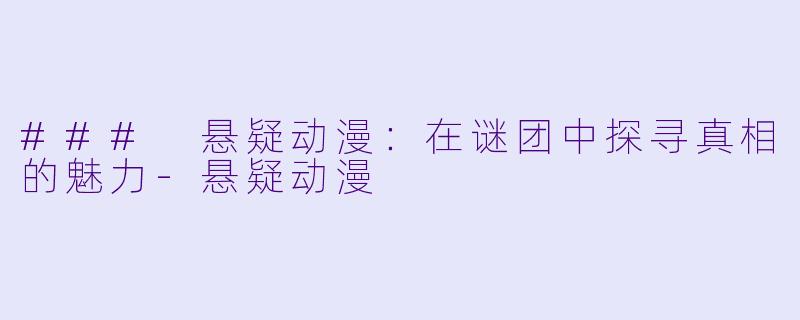 ### 悬疑动漫：在谜团中探寻真相的魅力-悬疑动漫