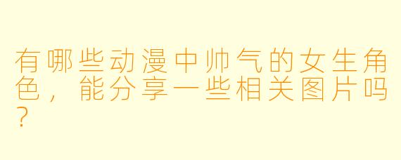 有哪些动漫中帅气的女生角色,能分享一些相关图片吗?