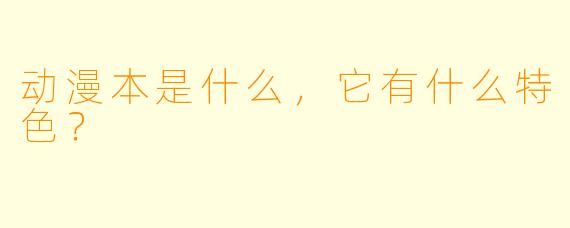 动漫本是什么,它有什么特色?