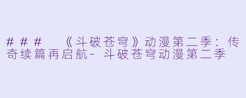 ### 《斗破苍穹》动漫第二季:传奇续篇再启航