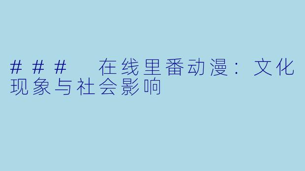 ### 在线里番动漫：文化现象与社会影响