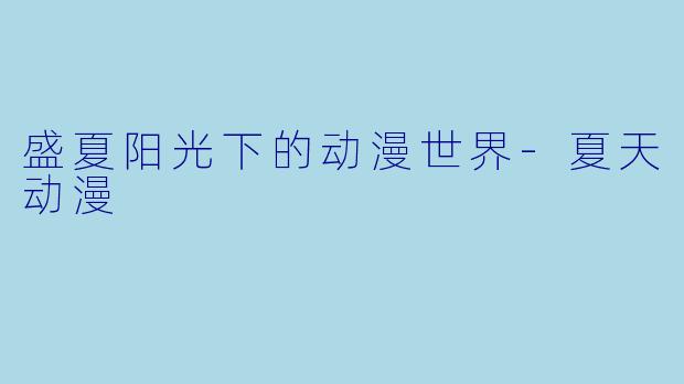 盛夏阳光下的动漫世界-夏天动漫
