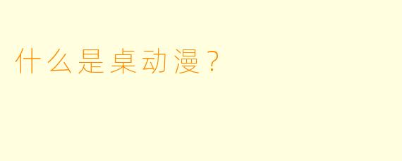 什么是桌动漫？  