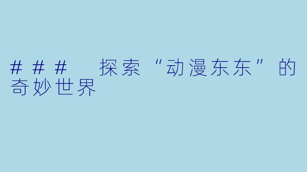 ### 探索“动漫东东”的奇妙世界