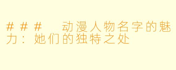 ### 动漫人物名字的魅力：她们的独特之处